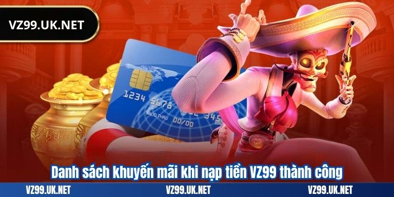 NẠP TIỀN VZ99 4 Danh sách khuyến mãi khi nạp tiền VZ99 thành công