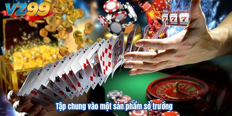 Cách Chơi Casino Luôn Thắng Kinh Nghiệm Từ Cao Thủ VZ99 3 Tập chung vào một sản phẩm sở trường