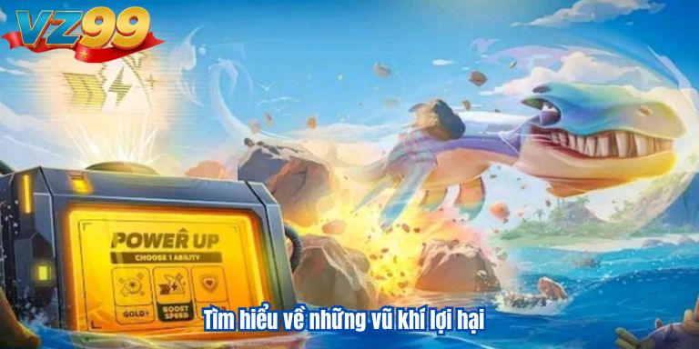 Bắn Cá Vua Hải Tặc “Ông Hoàng” Săn Thưởng Biển Sâu VZ99 3 Tìm hiểu về những vũ khí lợi hại