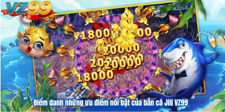Bắn Cá Jili VZ99 – Khám Phá Đại Dương Huyền Ảo 2 Điểm danh những ưu điểm nổi bật của bắn cá Jili VZ99